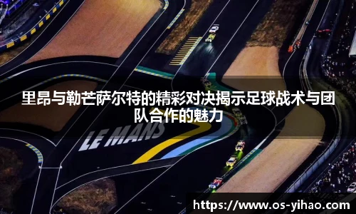 里昂与勒芒萨尔特的精彩对决揭示足球战术与团队合作的魅力