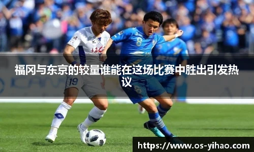 福冈与东京的较量谁能在这场比赛中胜出引发热议